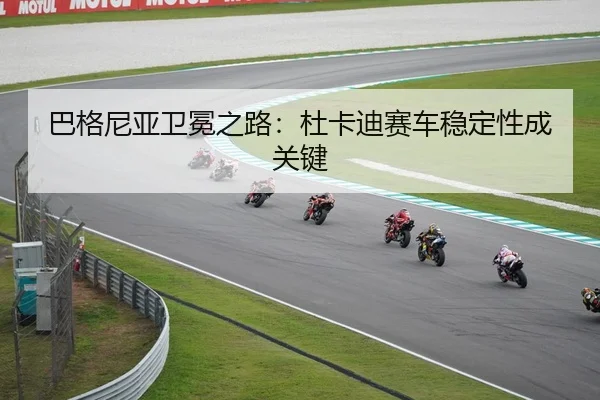巴格尼亚卫冕之路：杜卡迪赛车稳定性成关键