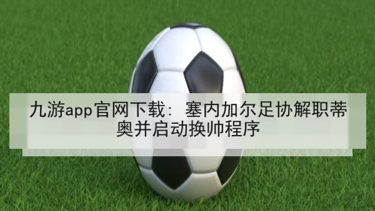 九游app官网下载: 塞内加尔足协解职蒂奥并启动换帅程序 九游app官网下载: 塞内加尔足协解职蒂奥并启动换帅程序