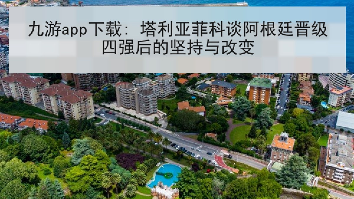 九游app下载: 塔利亚菲科谈阿根廷晋级四强后的坚持与改变