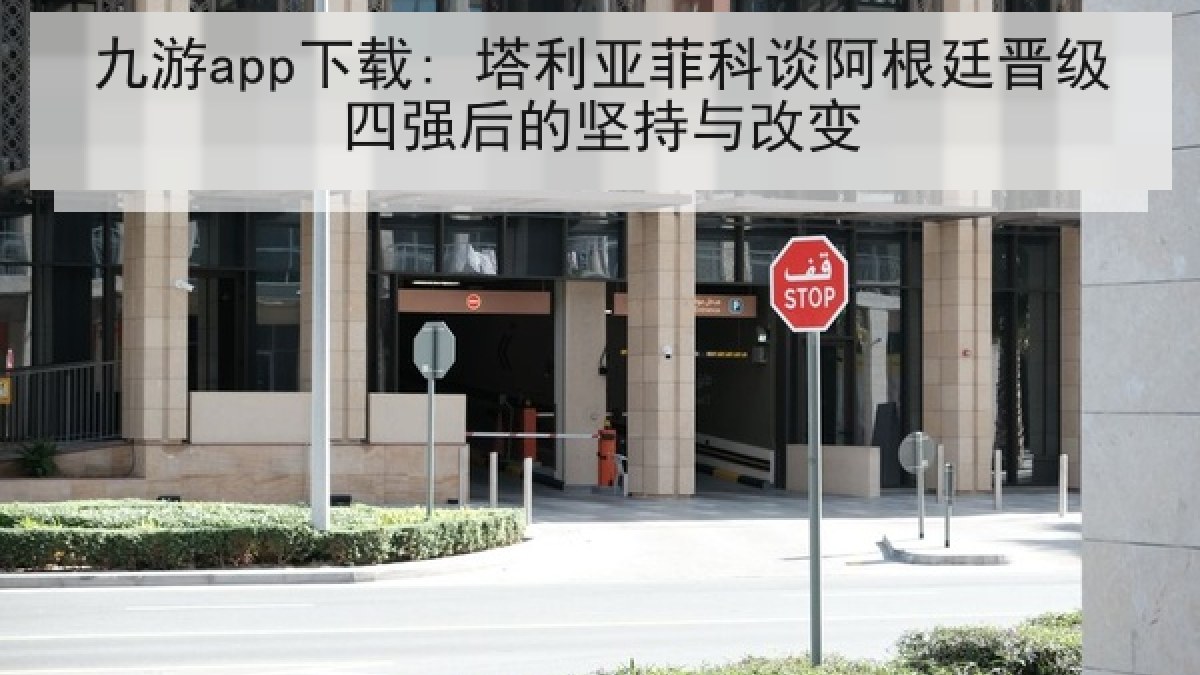 九游app下载: 塔利亚菲科谈阿根廷晋级四强后的坚持与改变