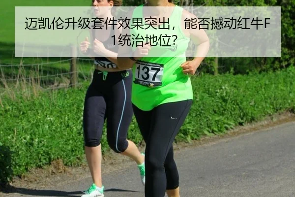 迈凯伦升级套件效果突出，能否撼动红牛F1统治地位？