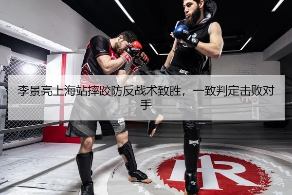 李景亮上海站摔跤防反战术致胜，一致判定击败对手