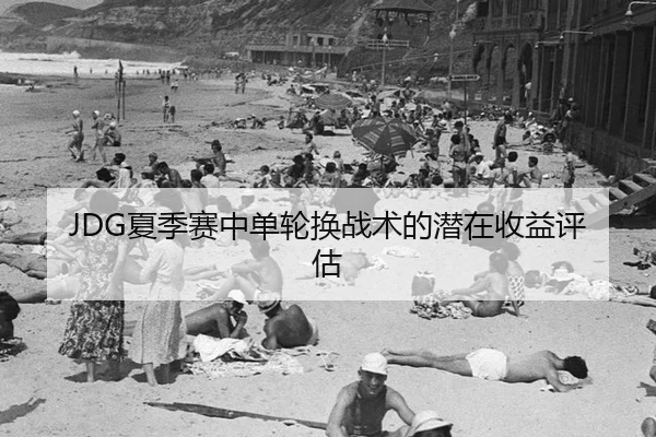 JDG夏季赛中单轮换战术的潜在收益评估