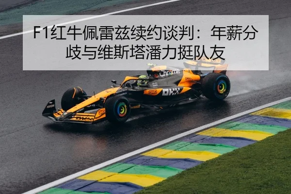F1红牛佩雷兹续约谈判：年薪分歧与维斯塔潘力挺队友