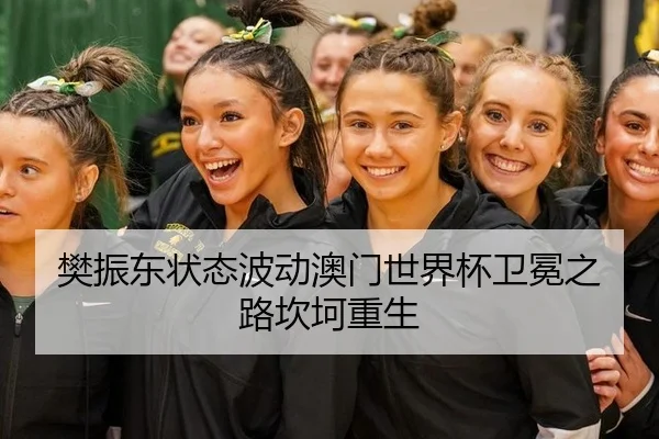 樊振东状态波动澳门世界杯卫冕之路坎坷重生