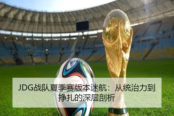 JDG战队夏季赛版本迷航：从统治力到挣扎的深层剖析