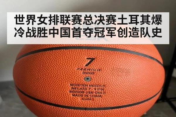 世界女排联赛总决赛土耳其爆冷战胜中国首夺冠军创造队史