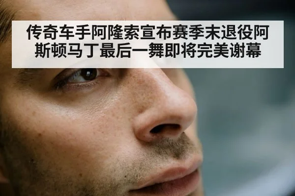 传奇车手阿隆索宣布赛季末退役阿斯顿马丁最后一舞即将完美谢幕