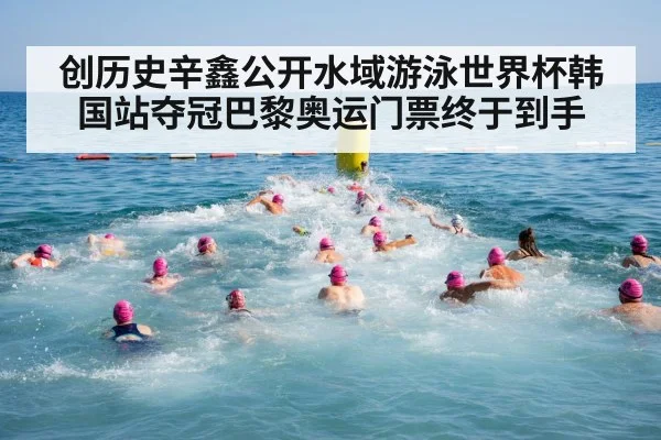 创历史辛鑫公开水域游泳世界杯韩国站夺冠巴黎奥运门票终于到手