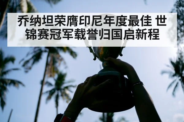 乔纳坦荣膺印尼年度最佳 世锦赛冠军载誉归国启新程