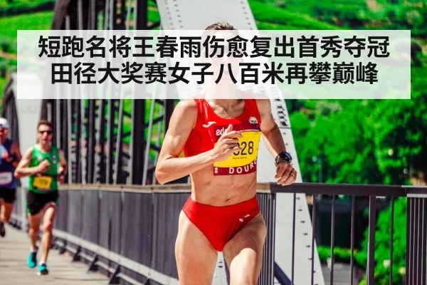 短跑名将王春雨伤愈复出首秀夺冠 田径大奖赛女子八百米再攀巅峰