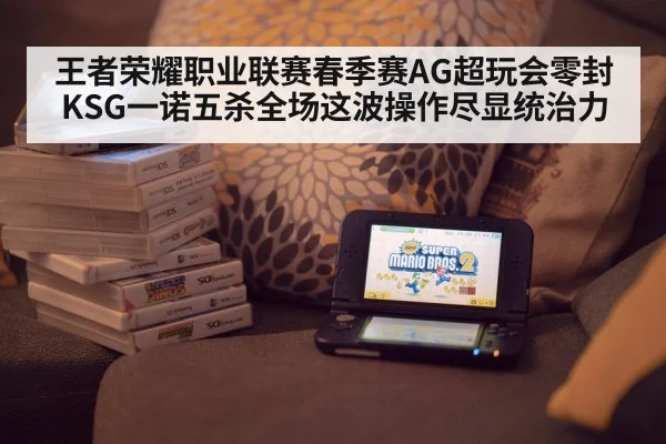 王者荣耀职业联赛春季赛AG超玩会零封KSG一诺五杀全场这波操作尽显统治力