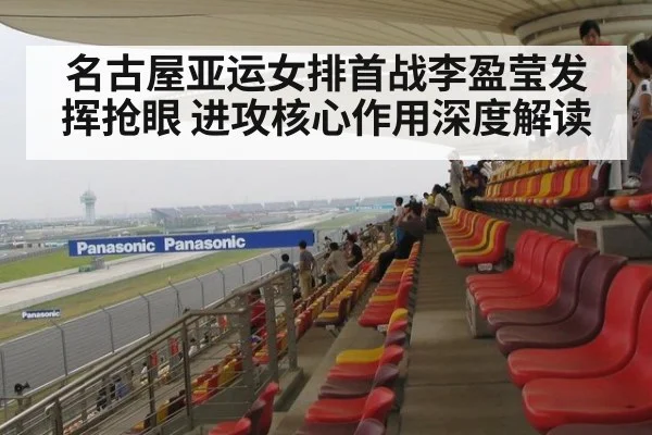 名古屋亚运女排首战李盈莹发挥抢眼 进攻核心作用深度解读