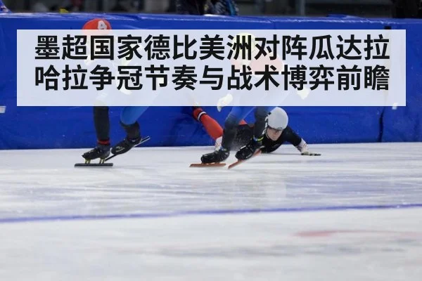墨超国家德比美洲对阵瓜达拉哈拉争冠节奏与战术博弈前瞻